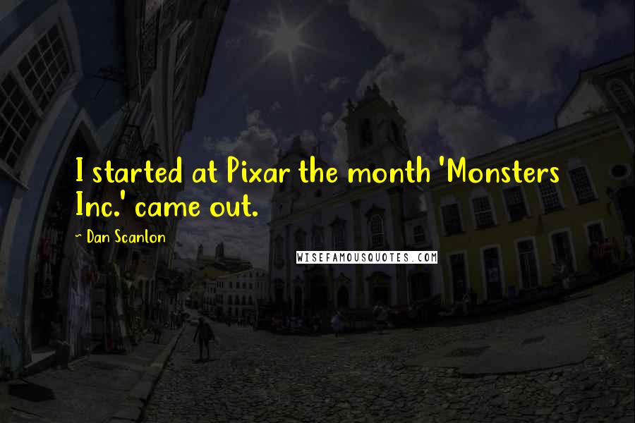 Dan Scanlon Quotes: I started at Pixar the month 'Monsters Inc.' came out.