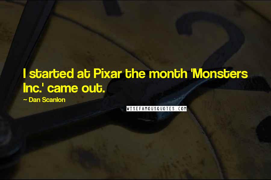 Dan Scanlon Quotes: I started at Pixar the month 'Monsters Inc.' came out.