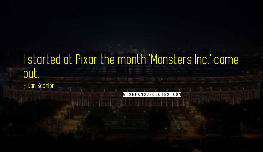 Dan Scanlon Quotes: I started at Pixar the month 'Monsters Inc.' came out.