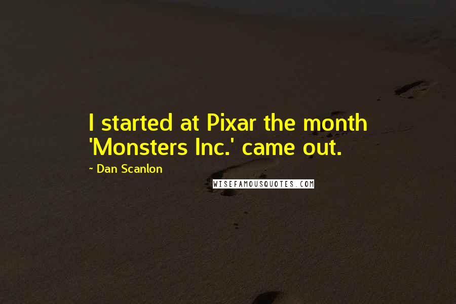 Dan Scanlon Quotes: I started at Pixar the month 'Monsters Inc.' came out.