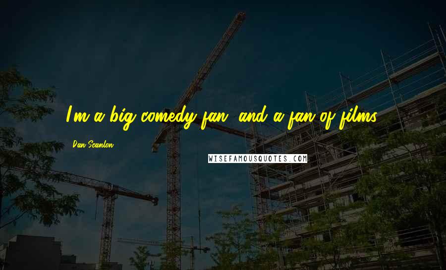 Dan Scanlon Quotes: I'm a big comedy fan, and a fan of films.