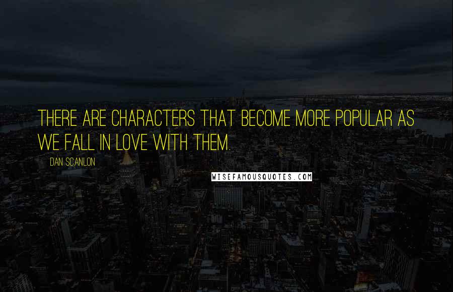 Dan Scanlon Quotes: There are characters that become more popular as we fall in love with them.