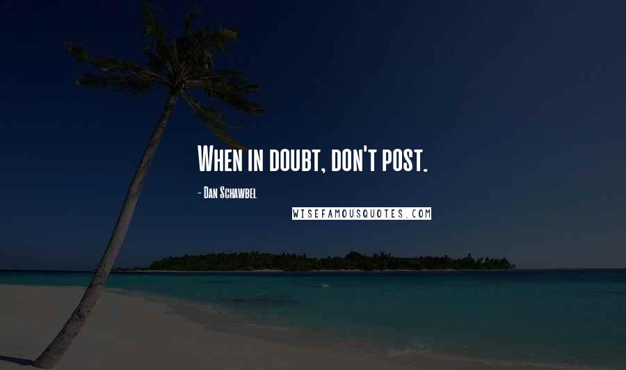 Dan Schawbel Quotes: When in doubt, don't post.