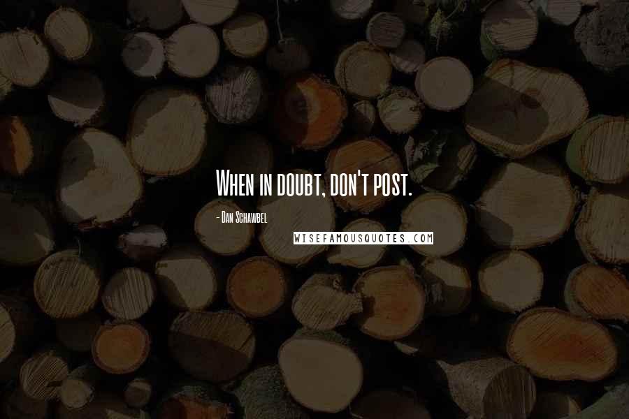 Dan Schawbel Quotes: When in doubt, don't post.