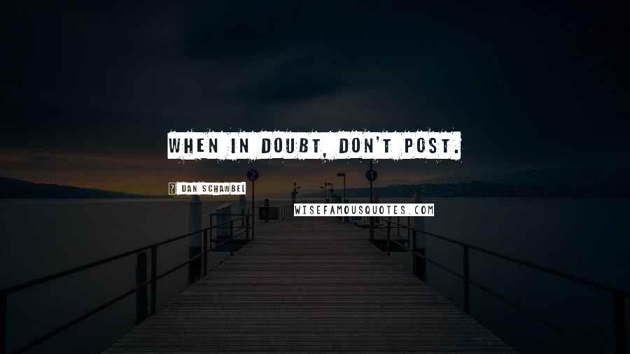 Dan Schawbel Quotes: When in doubt, don't post.