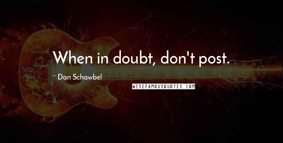 Dan Schawbel Quotes: When in doubt, don't post.