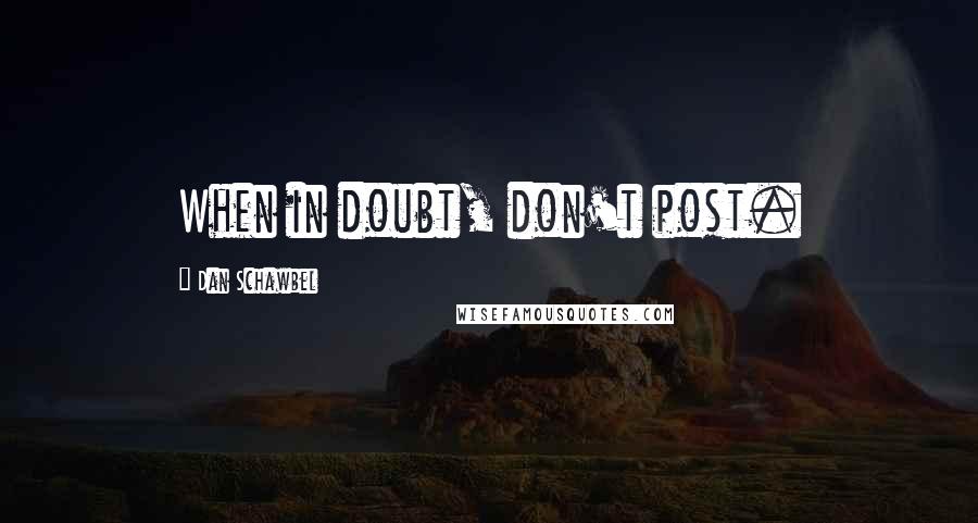 Dan Schawbel Quotes: When in doubt, don't post.