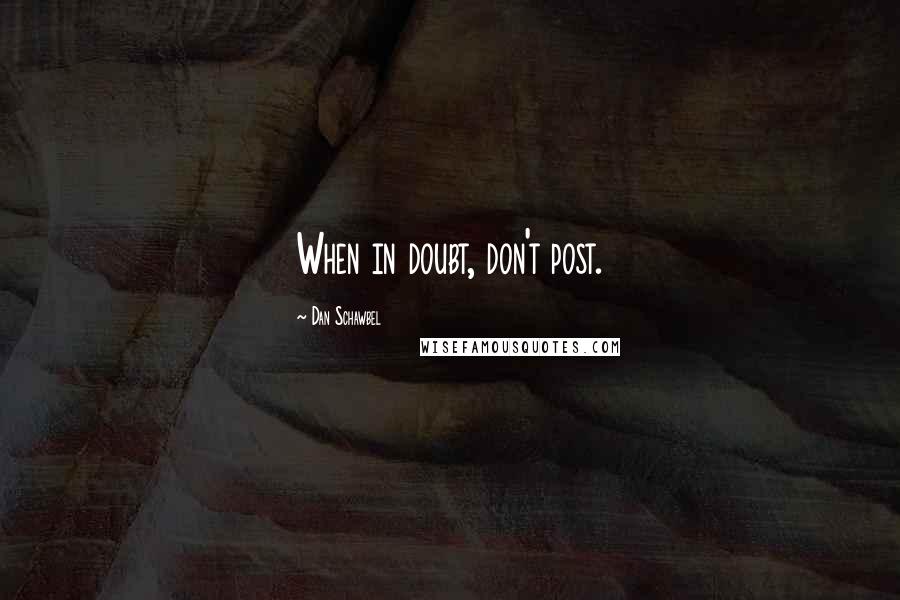 Dan Schawbel Quotes: When in doubt, don't post.