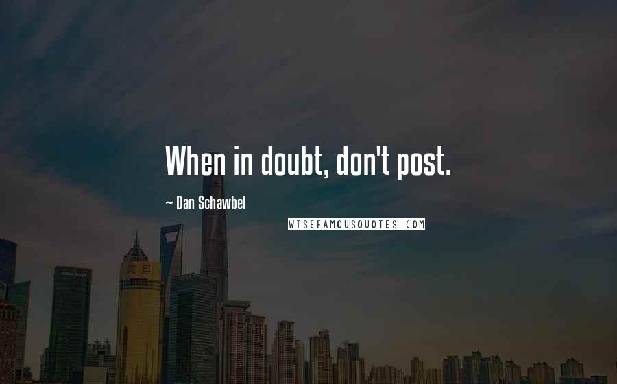 Dan Schawbel Quotes: When in doubt, don't post.