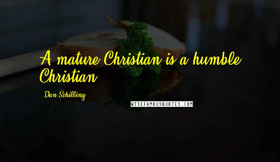 Dan Schilling Quotes: A mature Christian is a humble Christian