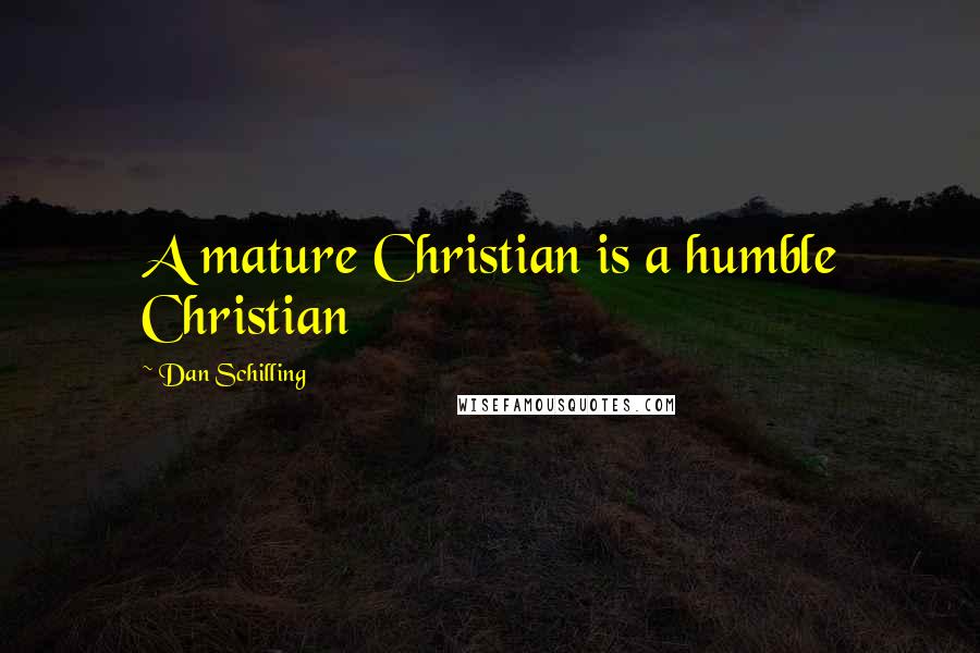 Dan Schilling Quotes: A mature Christian is a humble Christian