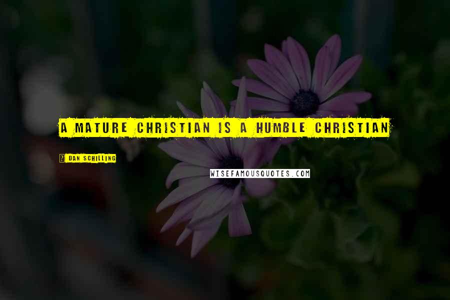 Dan Schilling Quotes: A mature Christian is a humble Christian