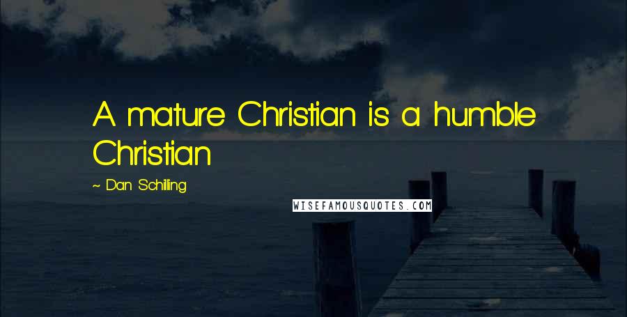 Dan Schilling Quotes: A mature Christian is a humble Christian