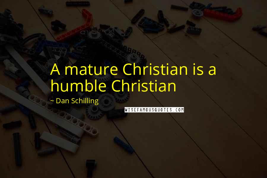 Dan Schilling Quotes: A mature Christian is a humble Christian