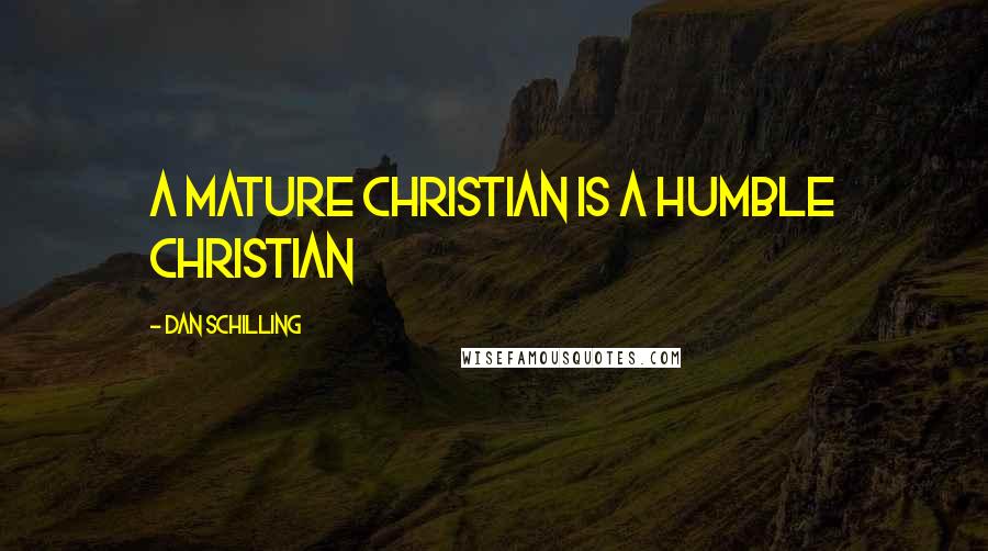 Dan Schilling Quotes: A mature Christian is a humble Christian