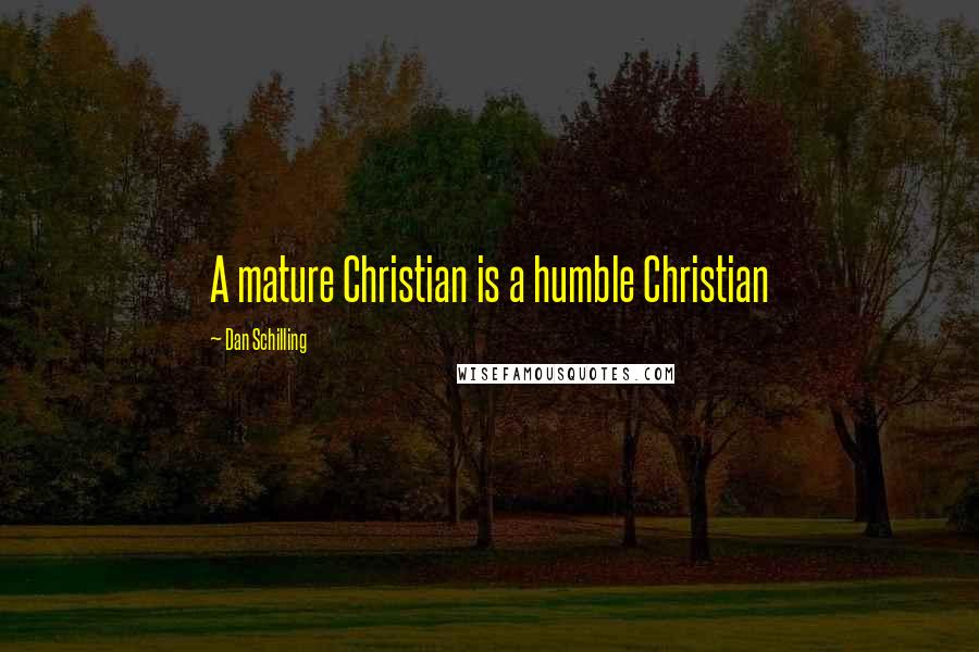 Dan Schilling Quotes: A mature Christian is a humble Christian