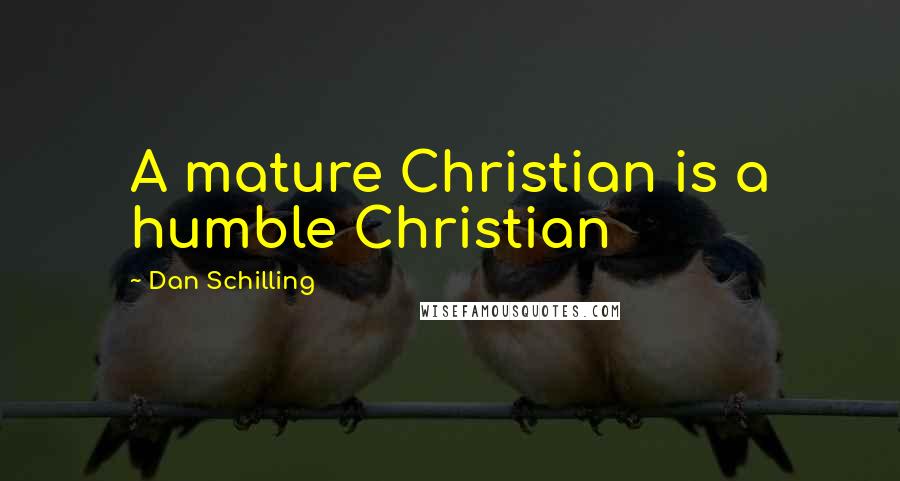 Dan Schilling Quotes: A mature Christian is a humble Christian