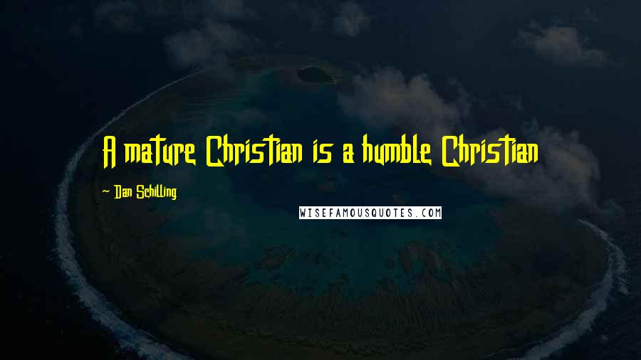 Dan Schilling Quotes: A mature Christian is a humble Christian