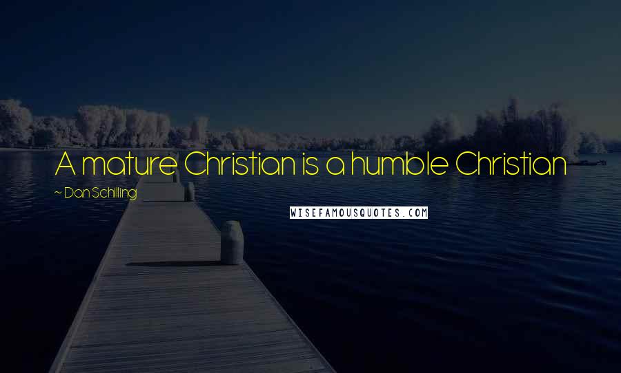 Dan Schilling Quotes: A mature Christian is a humble Christian