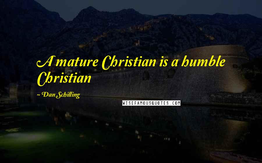 Dan Schilling Quotes: A mature Christian is a humble Christian