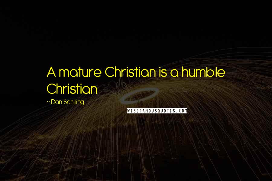 Dan Schilling Quotes: A mature Christian is a humble Christian