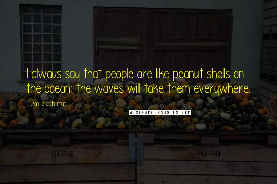 Dan Shechtman Quotes: I always say that people are like peanut shells on the ocean: the waves will take them everywhere.