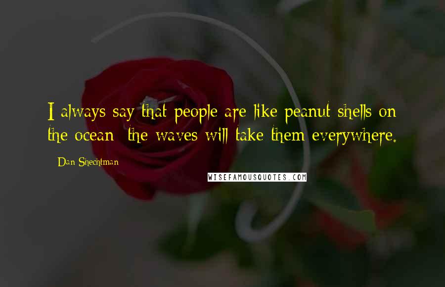 Dan Shechtman Quotes: I always say that people are like peanut shells on the ocean: the waves will take them everywhere.