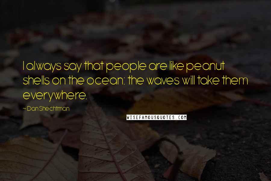 Dan Shechtman Quotes: I always say that people are like peanut shells on the ocean: the waves will take them everywhere.