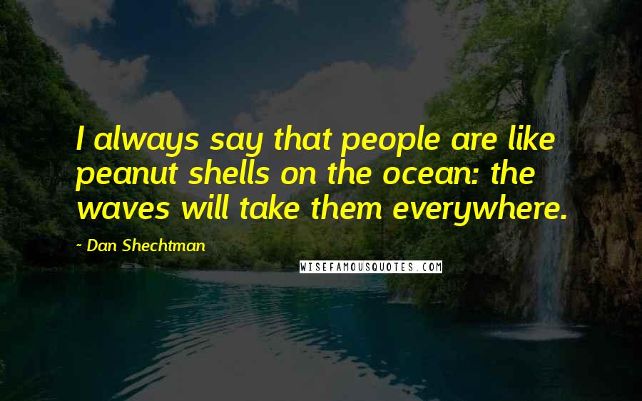 Dan Shechtman Quotes: I always say that people are like peanut shells on the ocean: the waves will take them everywhere.