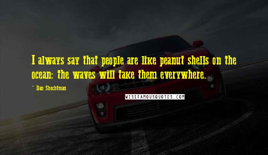 Dan Shechtman Quotes: I always say that people are like peanut shells on the ocean: the waves will take them everywhere.