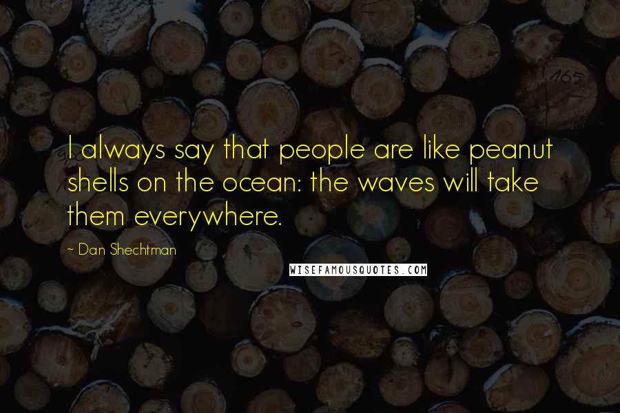 Dan Shechtman Quotes: I always say that people are like peanut shells on the ocean: the waves will take them everywhere.