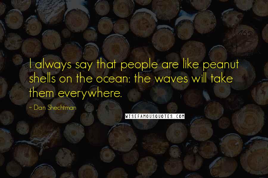 Dan Shechtman Quotes: I always say that people are like peanut shells on the ocean: the waves will take them everywhere.