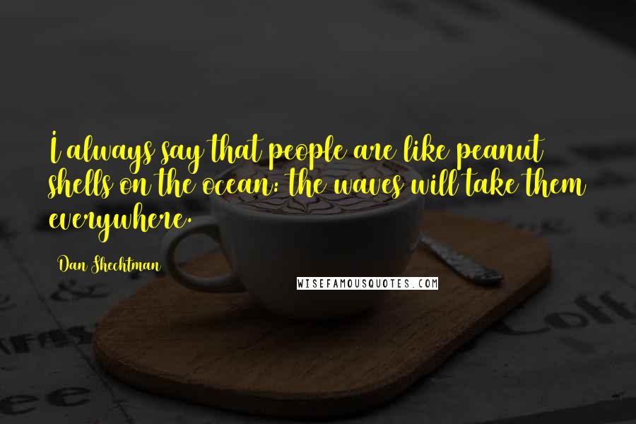 Dan Shechtman Quotes: I always say that people are like peanut shells on the ocean: the waves will take them everywhere.