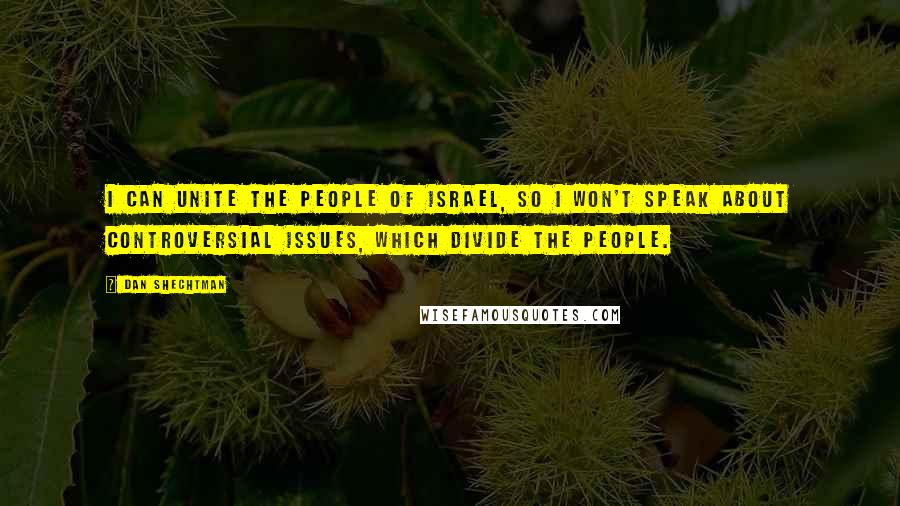 Dan Shechtman Quotes: I can unite the people of Israel, so I won't speak about controversial issues, which divide the people.