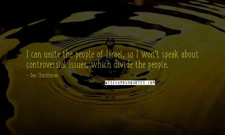 Dan Shechtman Quotes: I can unite the people of Israel, so I won't speak about controversial issues, which divide the people.