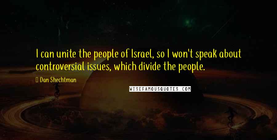 Dan Shechtman Quotes: I can unite the people of Israel, so I won't speak about controversial issues, which divide the people.