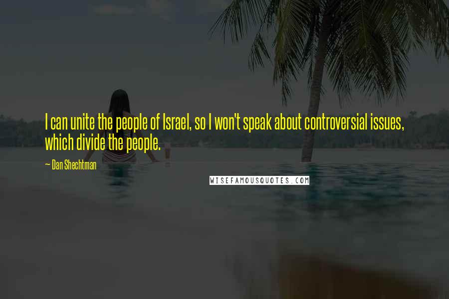 Dan Shechtman Quotes: I can unite the people of Israel, so I won't speak about controversial issues, which divide the people.