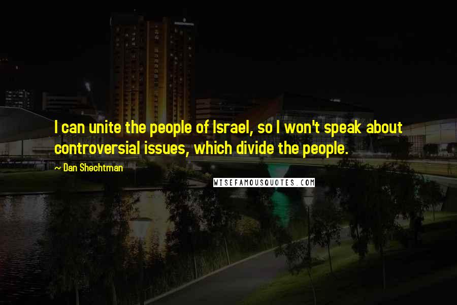 Dan Shechtman Quotes: I can unite the people of Israel, so I won't speak about controversial issues, which divide the people.