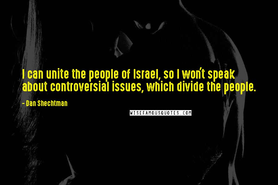 Dan Shechtman Quotes: I can unite the people of Israel, so I won't speak about controversial issues, which divide the people.