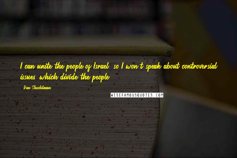 Dan Shechtman Quotes: I can unite the people of Israel, so I won't speak about controversial issues, which divide the people.