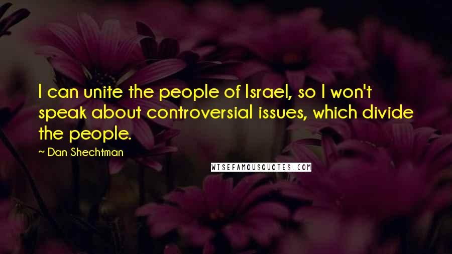 Dan Shechtman Quotes: I can unite the people of Israel, so I won't speak about controversial issues, which divide the people.