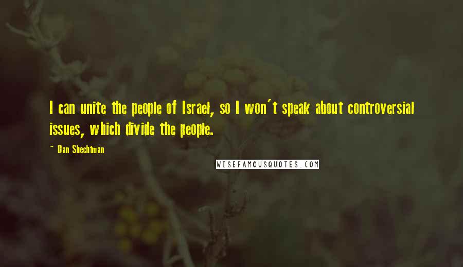 Dan Shechtman Quotes: I can unite the people of Israel, so I won't speak about controversial issues, which divide the people.