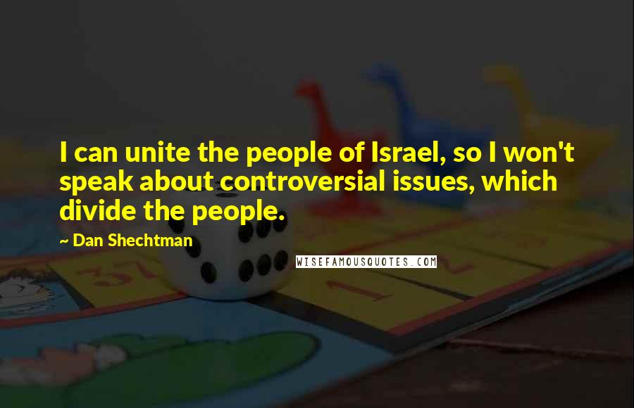 Dan Shechtman Quotes: I can unite the people of Israel, so I won't speak about controversial issues, which divide the people.