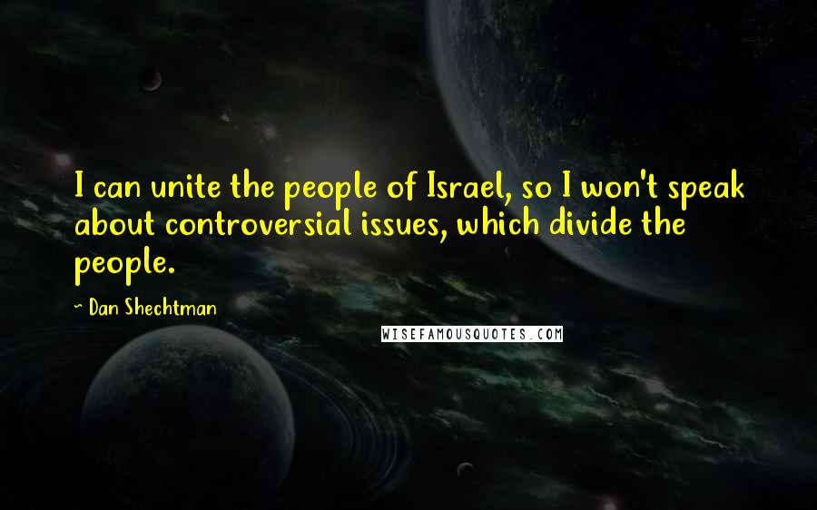 Dan Shechtman Quotes: I can unite the people of Israel, so I won't speak about controversial issues, which divide the people.