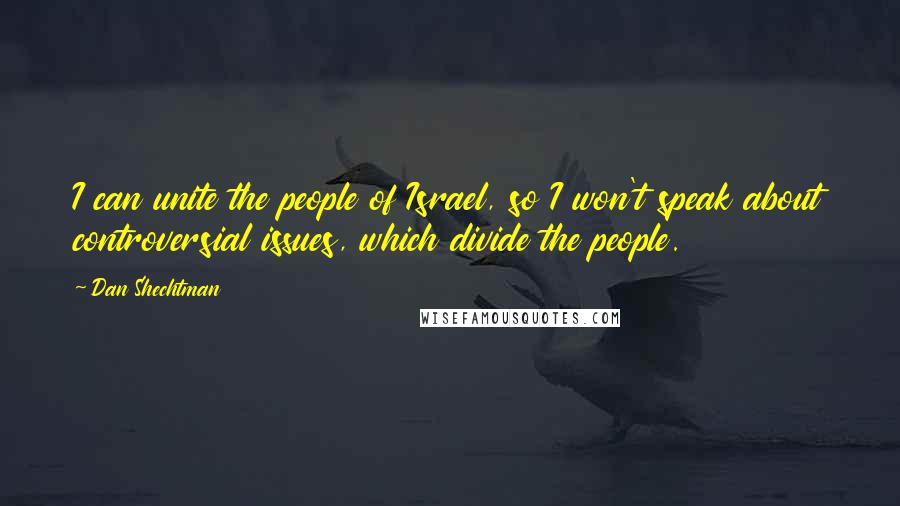 Dan Shechtman Quotes: I can unite the people of Israel, so I won't speak about controversial issues, which divide the people.