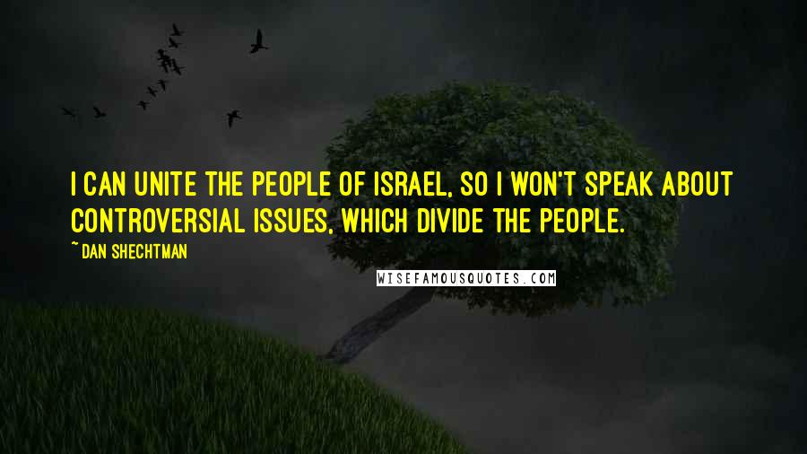 Dan Shechtman Quotes: I can unite the people of Israel, so I won't speak about controversial issues, which divide the people.