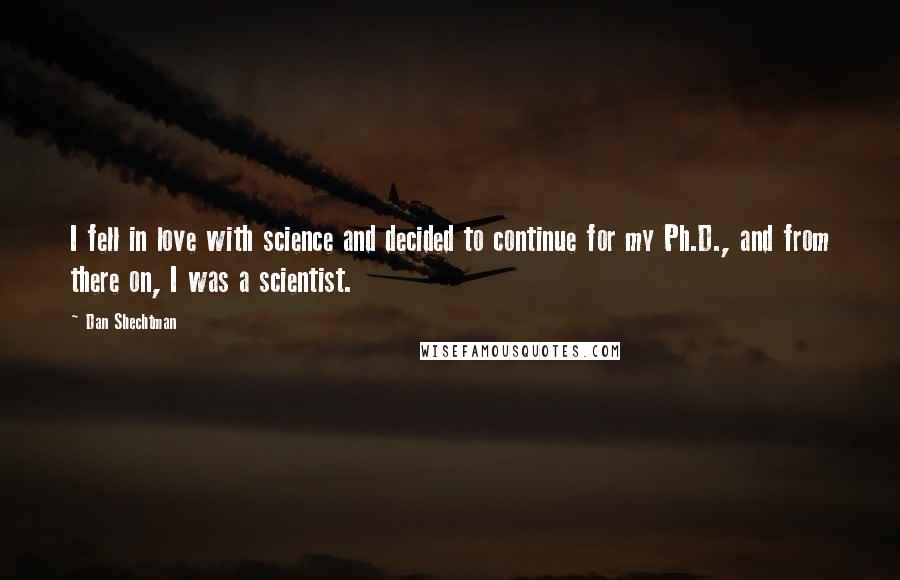 Dan Shechtman Quotes: I fell in love with science and decided to continue for my Ph.D., and from there on, I was a scientist.