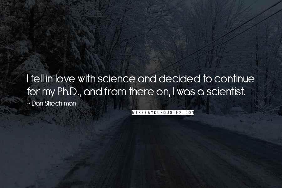 Dan Shechtman Quotes: I fell in love with science and decided to continue for my Ph.D., and from there on, I was a scientist.