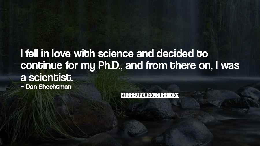 Dan Shechtman Quotes: I fell in love with science and decided to continue for my Ph.D., and from there on, I was a scientist.