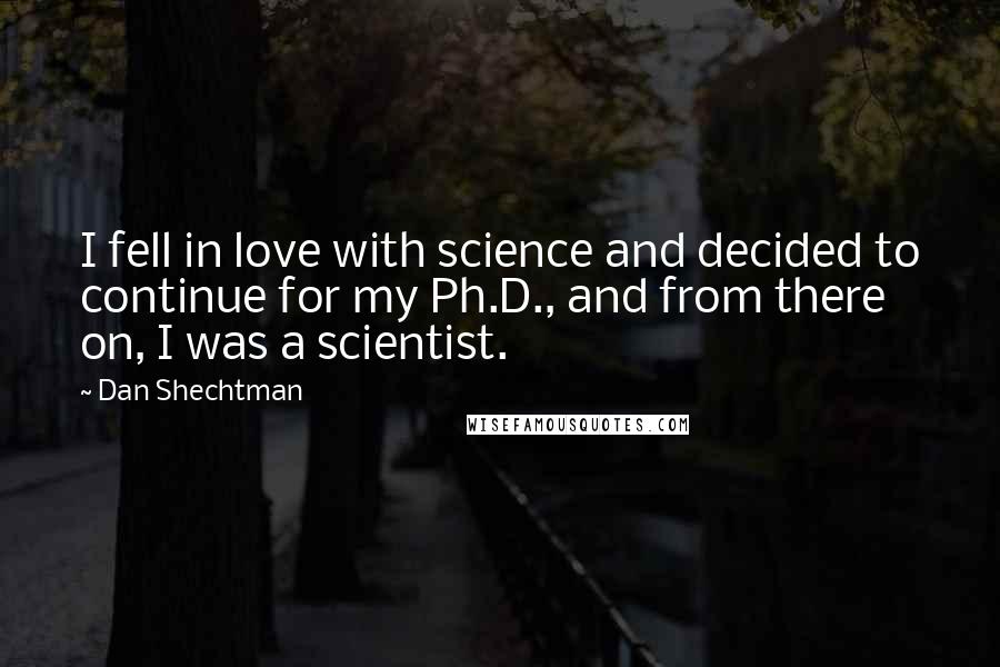 Dan Shechtman Quotes: I fell in love with science and decided to continue for my Ph.D., and from there on, I was a scientist.